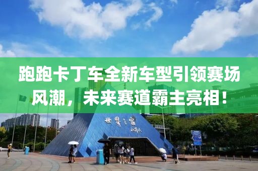 跑跑卡丁车全新车型引领赛场风潮，未来赛道霸主亮相！