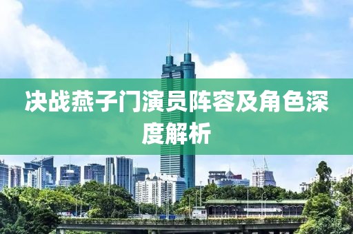 决战燕子门演员阵容及角色深度解析