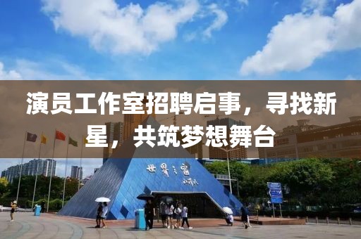 演员工作室招聘启事，寻找新星，共筑梦想舞台