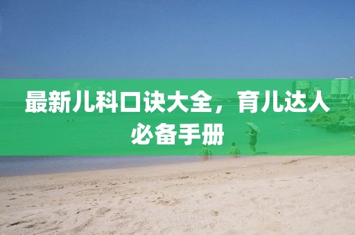 最新儿科口诀大全，育儿达人必备手册