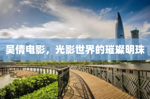 吴倩电影，光影世界的璀璨明珠
