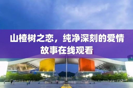 山楂树之恋，纯净深刻的爱情故事在线观看