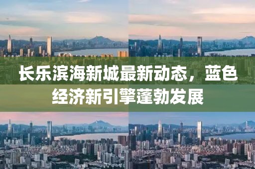 长乐滨海新城最新动态，蓝色经济新引擎蓬勃发展