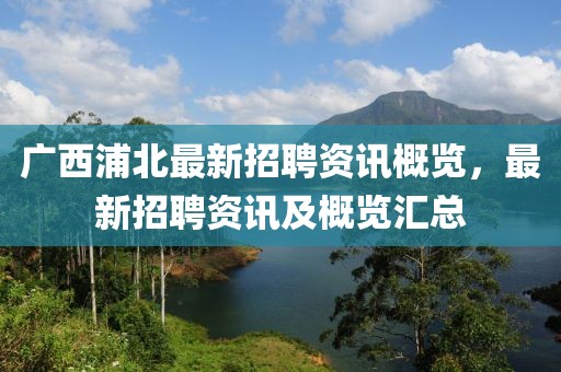 广西浦北最新招聘资讯概览，最新招聘资讯及概览汇总