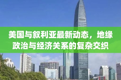 美国与叙利亚最新动态，地缘政治与经济关系的复杂交织