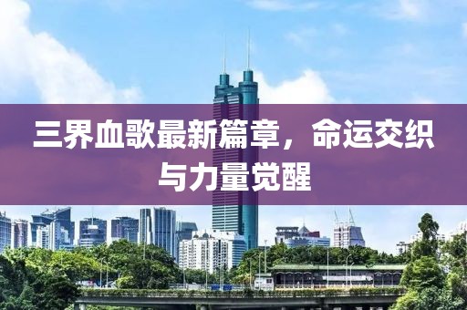 三界血歌最新篇章，命运交织与力量觉醒