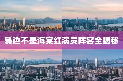 鬓边不是海棠红演员阵容全揭秘