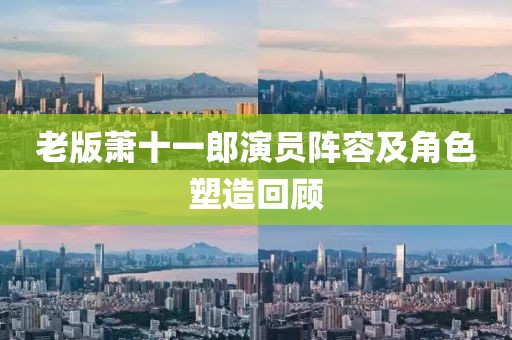 老版萧十一郎演员阵容及角色塑造回顾