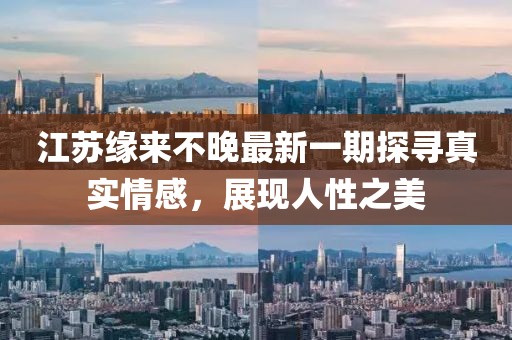 江苏缘来不晚最新一期探寻真实情感，展现人性之美