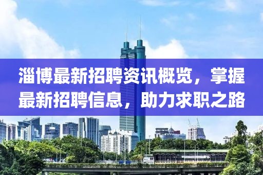 淄博最新招聘资讯概览，掌握最新招聘信息，助力求职之路