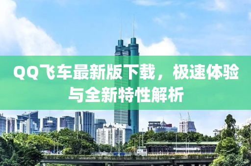 QQ飞车最新版下载，极速体验与全新特性解析