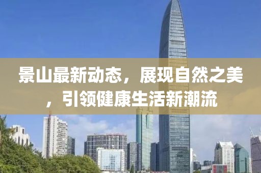 景山最新动态，展现自然之美，引领健康生活新潮流