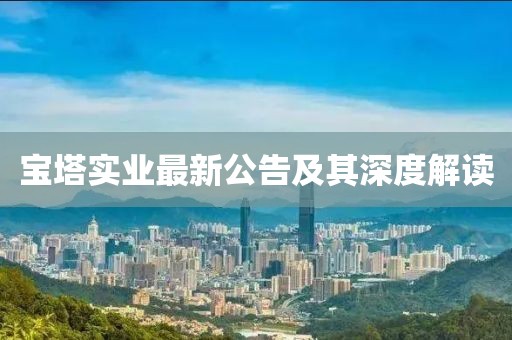 宝塔实业最新公告及其深度解读