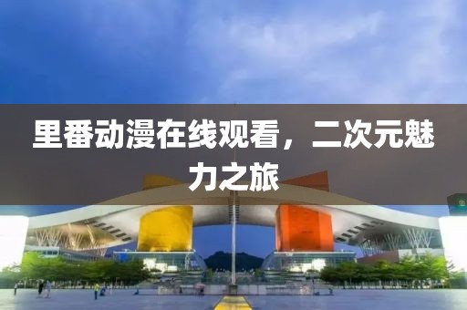 里番动漫在线观看，二次元魅力之旅