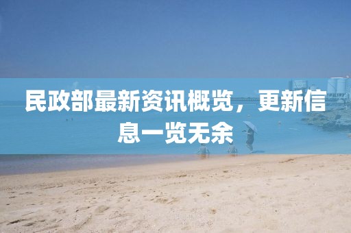 民政部最新资讯概览，更新信息一览无余