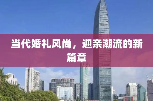 当代婚礼风尚，迎亲潮流的新篇章