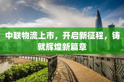 中联物流上市，开启新征程，铸就辉煌新篇章