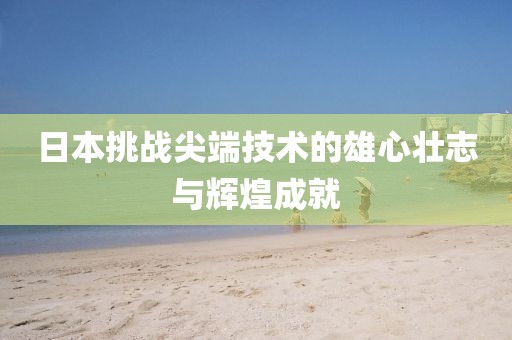 日本挑战尖端技术的雄心壮志与辉煌成就