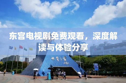 东宫电视剧免费观看，深度解读与体验分享