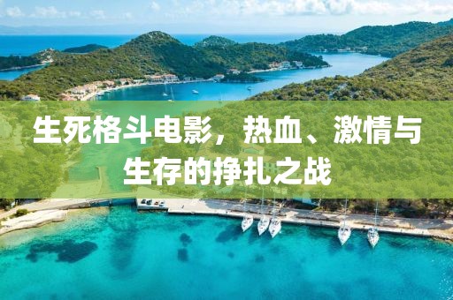生死格斗电影，热血、激情与生存的挣扎之战