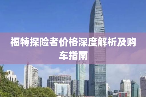 福特探险者价格深度解析及购车指南