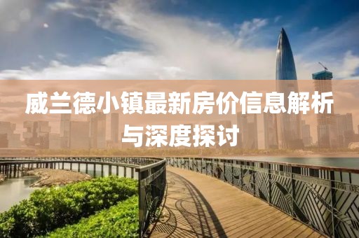 威兰德小镇最新房价信息解析与深度探讨