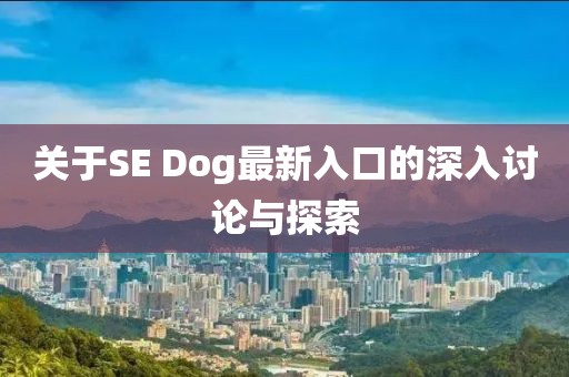 关于SE Dog最新入口的深入讨论与探索