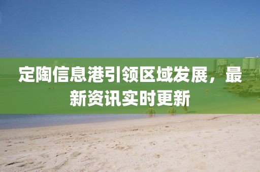 定陶信息港引领区域发展，最新资讯实时更新