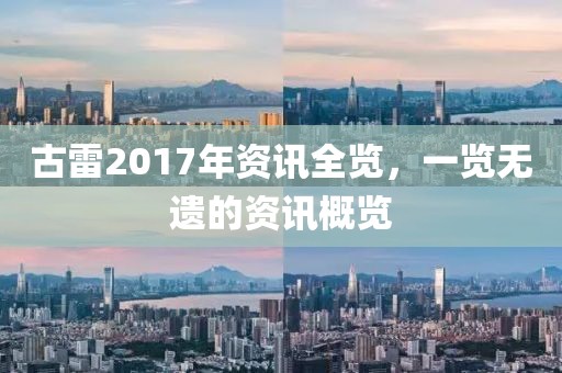 古雷2017年资讯全览，一览无遗的资讯概览