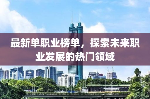 最新单职业榜单，探索未来职业发展的热门领域