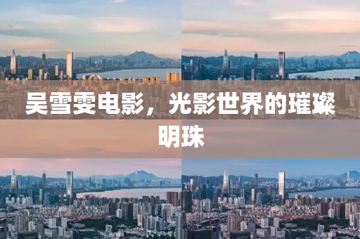 吴雪雯电影，光影世界的璀璨明珠