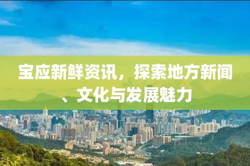 宝应新鲜资讯，探索地方新闻、文化与发展魅力