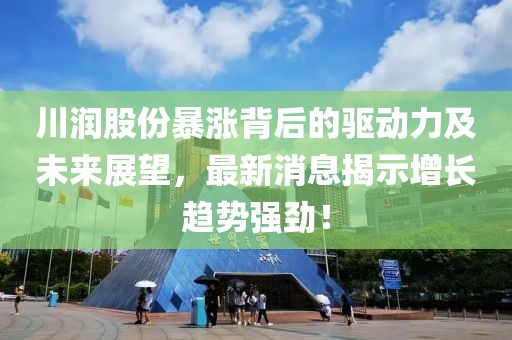 川润股份暴涨背后的驱动力及未来展望，最新消息揭示增长趋势强劲！
