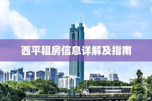 西平租房信息详解及指南
