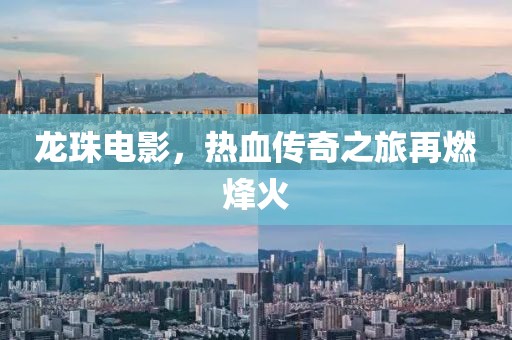 龙珠电影，热血传奇之旅再燃烽火