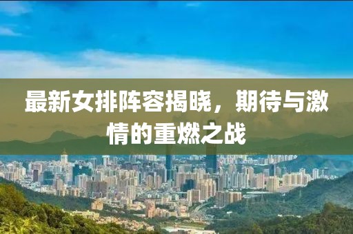 最新女排阵容揭晓，期待与激情的重燃之战