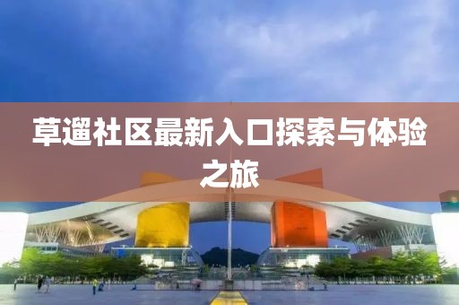 草遛社区最新入口探索与体验之旅