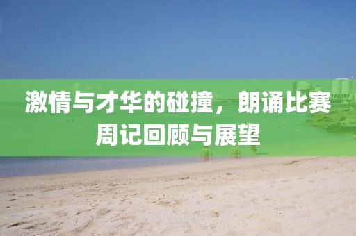 激情与才华的碰撞，朗诵比赛周记回顾与展望