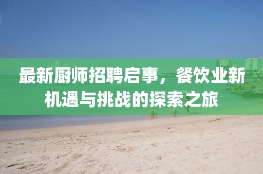 最新厨师招聘启事，餐饮业新机遇与挑战的探索之旅
