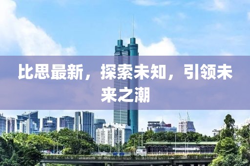 比思最新，探索未知，引领未来之潮