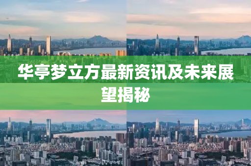 华亭梦立方最新资讯及未来展望揭秘