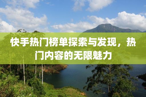 快手热门榜单探索与发现，热门内容的无限魅力