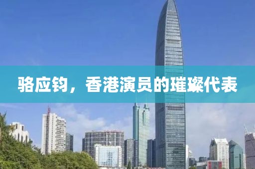 骆应钧，香港演员的璀璨代表