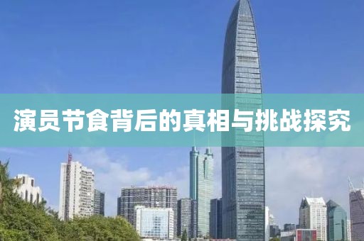 演员节食背后的真相与挑战探究