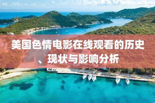 美国色情电影在线观看的历史、现状与影响分析