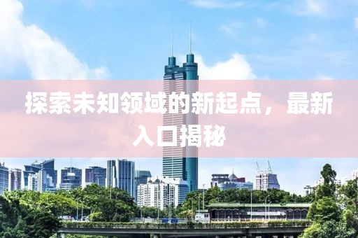 探索未知领域的新起点，最新入口揭秘