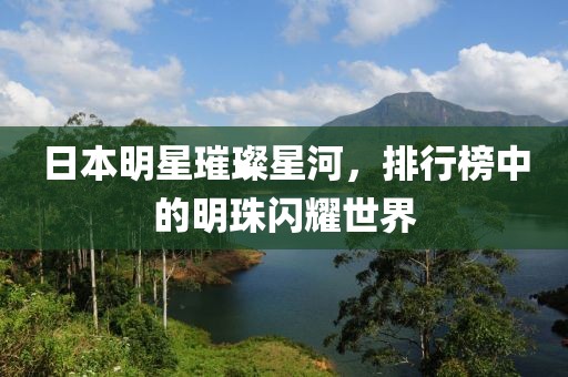 日本明星璀璨星河，排行榜中的明珠闪耀世界