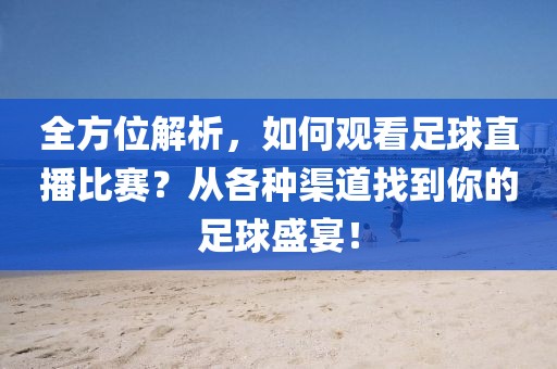 全方位解析，如何观看足球直播比赛？从各种渠道找到你的足球盛宴！