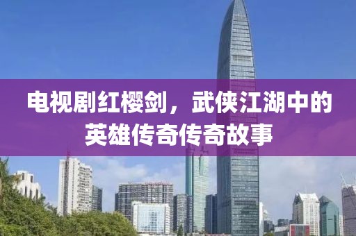 电视剧红樱剑，武侠江湖中的英雄传奇传奇故事