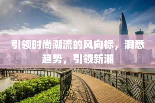 引领时尚潮流的风向标，洞悉趋势，引领新潮